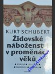 Židovské náboženství v proměnách věku - zdroje - teologie - filosofie - mystika - schubert kurt - náhled