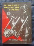 Pri Madride bojovali sme o Prahu : Sborník spomienok československých dobrovoľníkov v boji proti fašizmu v Španielsku z rokov 1936-1939 - náhled