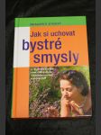 Jak si uchovat bystré smysly : --a udržet si ostrý zrak, citlivý sluch, vybroušenou chuť a jemný čich - náhled